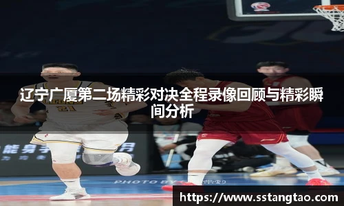 辽宁广厦第二场精彩对决全程录像回顾与精彩瞬间分析