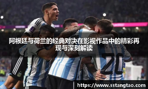 阿根廷与荷兰的经典对决在影视作品中的精彩再现与深刻解读