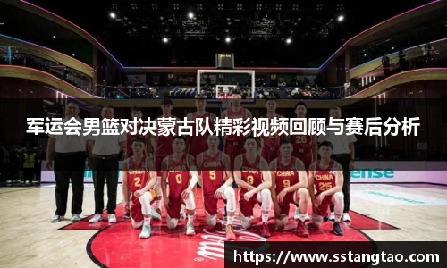 军运会男篮对决蒙古队精彩视频回顾与赛后分析