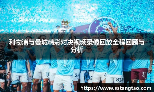 利物浦与曼城精彩对决视频录像回放全程回顾与分析