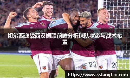 切尔西迎战西汉姆联前瞻分析球队状态与战术布置