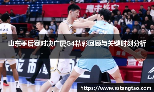 山东季后赛对决广厦G4精彩回顾与关键时刻分析
