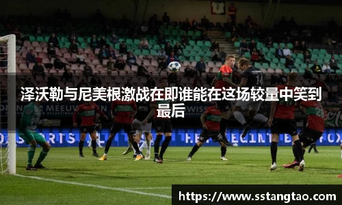 泽沃勒与尼美根激战在即谁能在这场较量中笑到最后